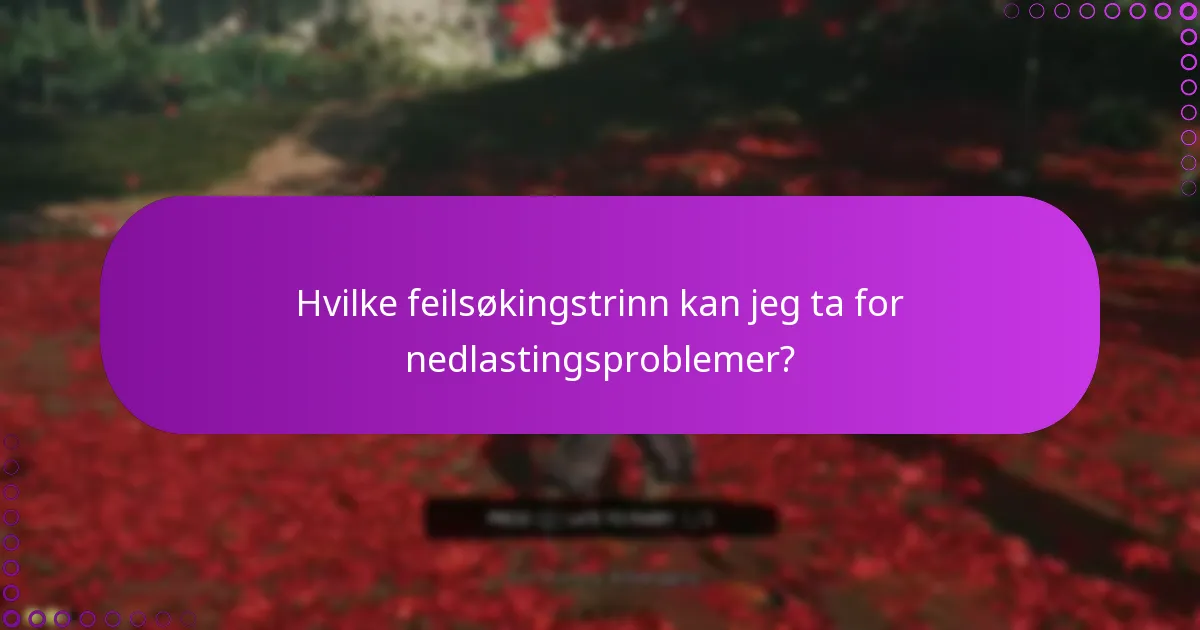 Hvilke feilsøkingstrinn kan jeg ta for nedlastingsproblemer?